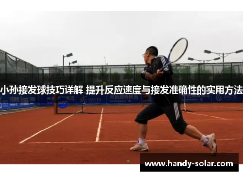 小孙接发球技巧详解 提升反应速度与接发准确性的实用方法