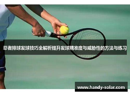 忍者排球发球技巧全解析提升发球精准度与威胁性的方法与练习