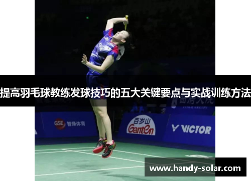 提高羽毛球教练发球技巧的五大关键要点与实战训练方法