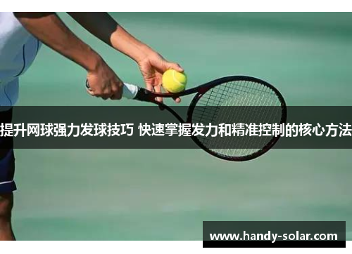 提升网球强力发球技巧 快速掌握发力和精准控制的核心方法