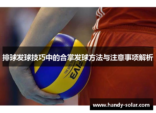 排球发球技巧中的合掌发球方法与注意事项解析