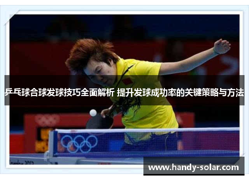 乒乓球合球发球技巧全面解析 提升发球成功率的关键策略与方法