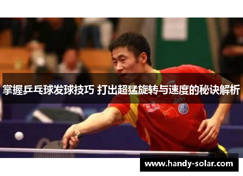 掌握乒乓球发球技巧 打出超猛旋转与速度的秘诀解析