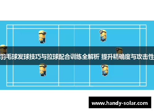 羽毛球发球技巧与拉球配合训练全解析 提升精确度与攻击性