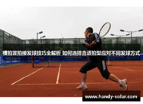 横拍竖拍接发球技巧全解析 如何选择合适拍型应对不同发球方式