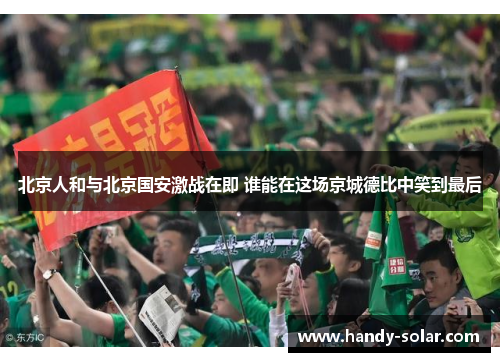 北京人和与北京国安激战在即 谁能在这场京城德比中笑到最后