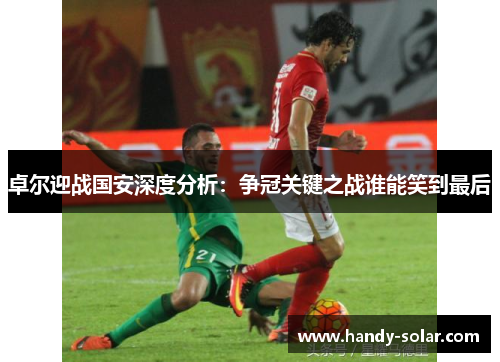 卓尔迎战国安深度分析：争冠关键之战谁能笑到最后