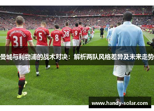 曼城与利物浦的战术对决：解析两队风格差异及未来走势