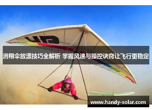 滑翔伞放漂技巧全解析 掌握风速与操控诀窍让飞行更稳定