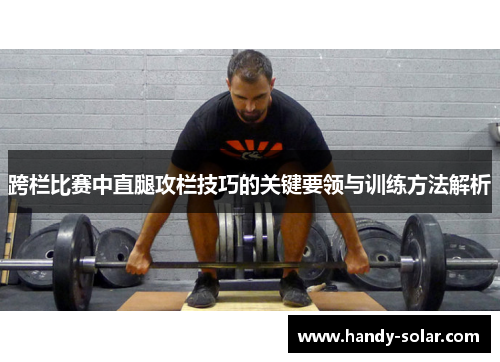 跨栏比赛中直腿攻栏技巧的关键要领与训练方法解析