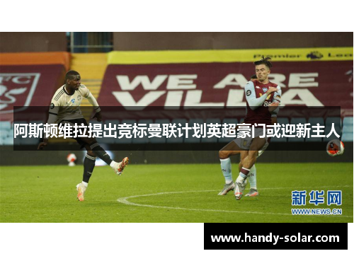 阿斯顿维拉提出竞标曼联计划英超豪门或迎新主人
